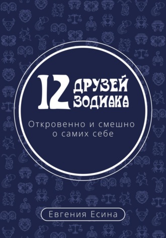 Обложка книги «12 друзей Зодиака. Откровенно и смешно о самих себе»