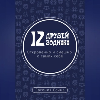 Обложка книги «12 друзей Зодиака. Откровенно и смешно о самих себе»