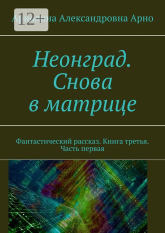Обложка книги «Неонград. Снова в матрице. Фантастический рассказ. Книга третья. Часть первая»