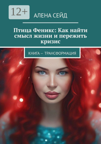 Обложка книги «Птица Феникс: Как найти смысл жизни и пережить кризис. Книга – трансформация»