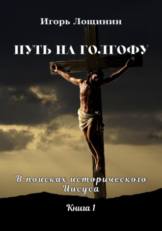 Обложка книги «Путь на Голгофу. В поисках исторического Иисуса. Книга 1»