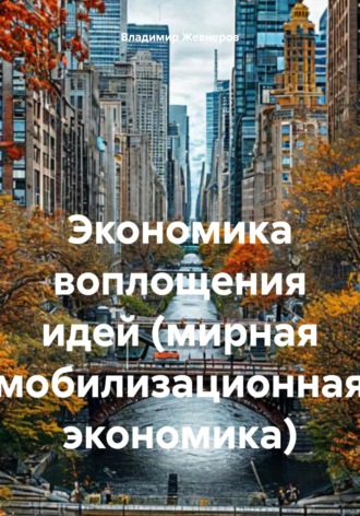 Обложка книги «Экономика воплощения идей (мирная мобилизационная экономика)»
