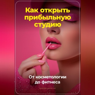 Обложка книги «Как открыть прибыльную студию: от косметологии до фитнеса»