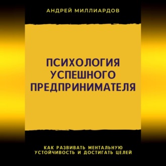 Обложка книги «Психология успешного предпринимателя. Как развивать ментальную устойчивость и достигать целей»