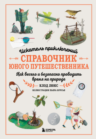 Обложка книги «Искатель приключений. Справочник юного путешественника. Как весело и безопасно проводить время на природе»
