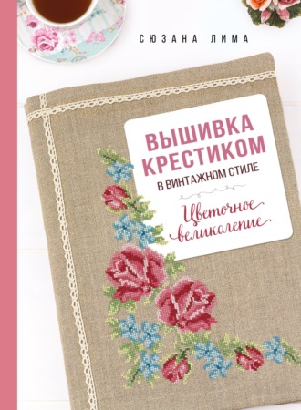 Обложка книги «Вышивка крестиком в винтажном стиле. Цветочное великолепие»