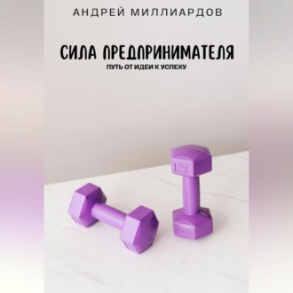 Обложка книги «Сила предпринимателя. Путь от идеи к успеху»