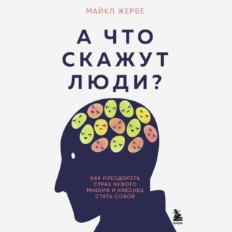 Обложка книги «А что скажут люди? Как преодолеть страх чужого мнения и наконец стать собой»