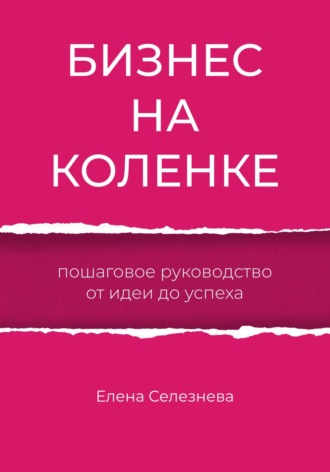 Обложка книги «Бизнес на коленке. Пошаговое руководство от идеи до успеха»