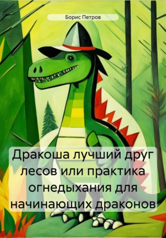 Обложка книги «Дракоша лучший друг лесов, или Практика огнедыхания для начинающих драконов»