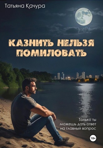 Татьяна Качура. Казнить нельзя помиловать