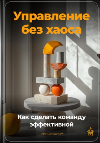 Обложка книги «Управление без хаоса: Как сделать команду эффективной»