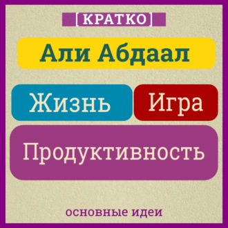 Обложка книги «Жизнь, игра и продуктивность. Как сфокусироваться на важном и делать это с удовольствием. Кратко. Али Абдаал»