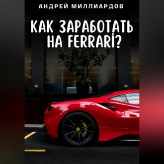 Обложка книги «Как заработать на Ferrari?»