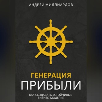 Обложка книги «Генерация Прибыли. Как Создавать Устойчивые Бизнес-Модели?»