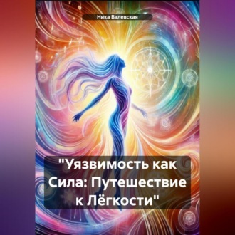 Обложка книги ««Уязвимость как Сила: Путешествие к Лёгкости»»