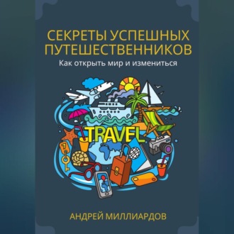 Обложка книги «Секреты успешных путешественников. Как открыть мир и измениться»