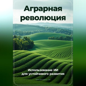 Обложка книги «Аграрная революция: Использование ИИ для устойчивого развития»