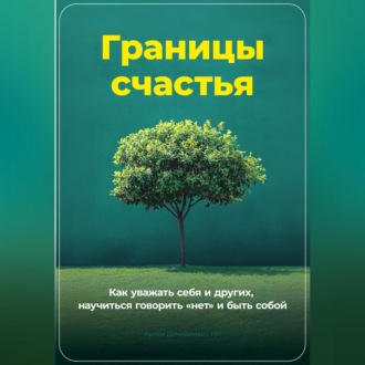 Обложка книги «Границы счастья: Как уважать себя и других, научиться говорить «нет» и быть собой»