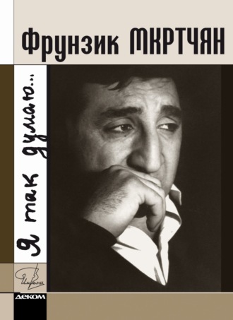 Обложка книги «Фрунзик Мкртчян. «Я так думаю…»»