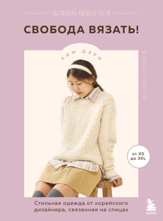 Обложка книги «Свобода вязать! Стильная одежда от корейского дизайнера, связанная на спицах»