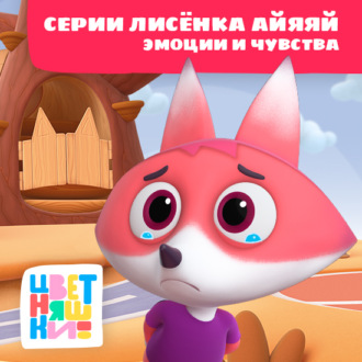 Обложка книги «Цветняшки! Эмоции и чувства. Истории Лисенка Айяяй»
