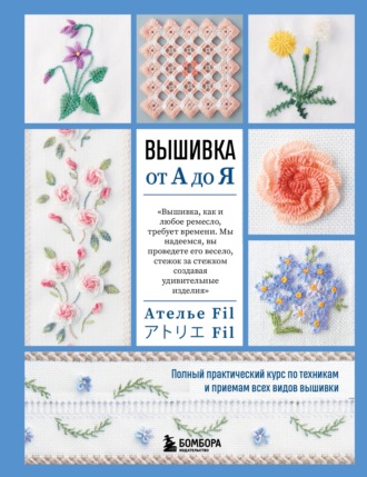 Обложка книги «Вышивка от А до Я. Полный практический курс по техникам и приемам всех видов вышивки»