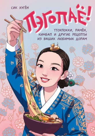 Обложка книги «Пэгопаё! Ттокпокки, рамён, кимбап и другие рецепты из ваших любимых дорам»