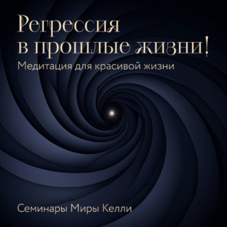 Обложка книги «Регрессия в прошлые жизни! Медитация для красивой жизни. Семинары Миры Келли»