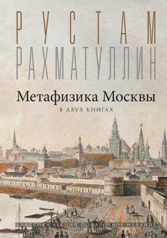 Метафизика столицы. В двух книгах: Две Москвы. Облюбование Москвы. Рустам Рахматуллин