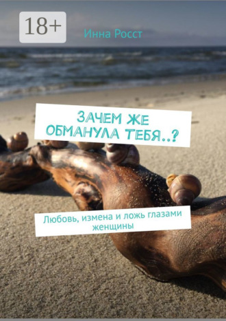 Обложка книги «Зачем же обманула тебя..? Любовь, измена и ложь глазами женщины»
