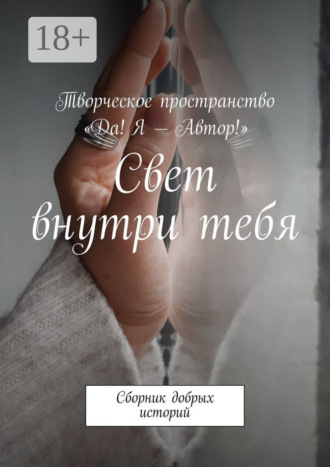 Обложка книги «Свет внутри тебя. Сборник добрых историй»