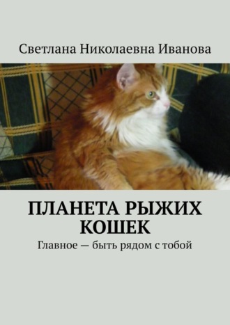 Обложка книги «Планета рыжих кошек. Главное – быть рядом с тобой»