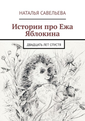 Обложка книги «Истории про Ежа Яблокина. Двадцать лет спустя»