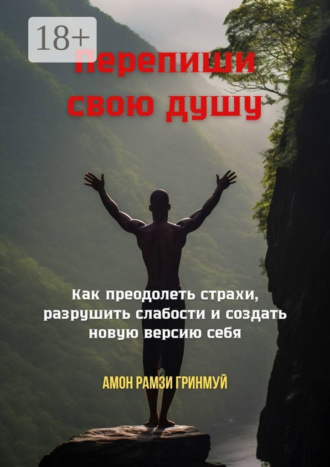 Обложка книги «Перепиши свою душу. Как преодолеть страхи, разрушить слабости и создать новую версию себя»