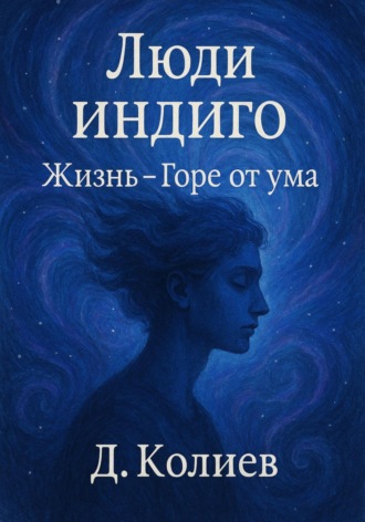 Денис Павлович Колиев. Люди индиго. Жизнь-Горе от ума