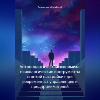 Обложка книги «Антропологическая экономика: психологические инструменты «тонкой настройки» для современных управленцев и предпринимателей»