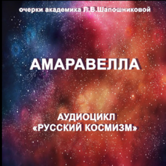 Обложка книги «Амаравелла. Очерк академика Л.В.Шапошниковой. Аудиоцикл «Русский космизм»»