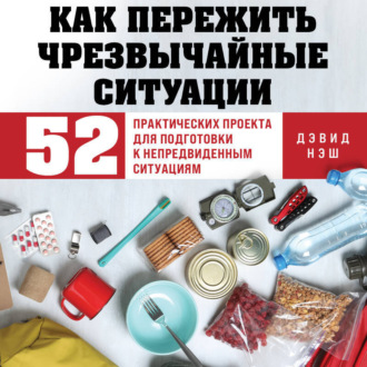 Обложка книги «Как пережить чрезвычайные ситуации. 52 практических проекта для подготовки к непредвиденным ситуациям»