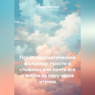 Обложка книги «Психотерапевтический фольклор: просто о сложном или почти все о жизни за пару часов чтения»