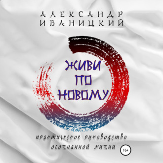 Обложка книги «Живи по Новому! Практическое Руководство Осознанной Жизни»