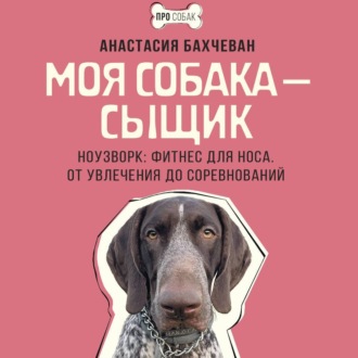 Обложка книги «Моя собака – сыщик. Ноузворк: фитнес для носа. От увлечения до соревнований»
