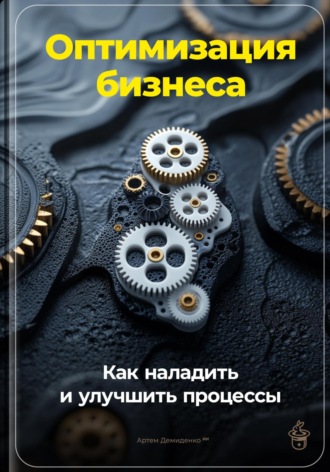 Обложка книги «Оптимизация бизнеса: Как наладить и улучшить процессы»