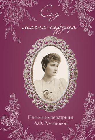 Обложка книги «Сад моего сердца. Письма императрицы Александры Федоровны Романовой»