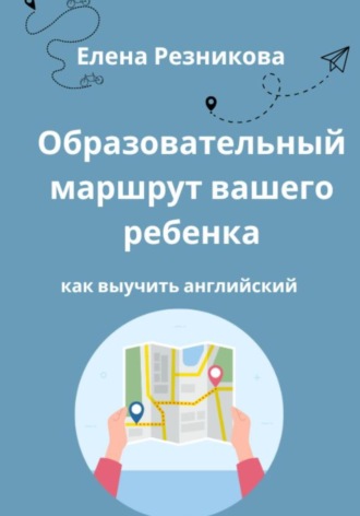 Обложка книги «Образовательный маршрут вашего ребенка. Как выучить английский.»