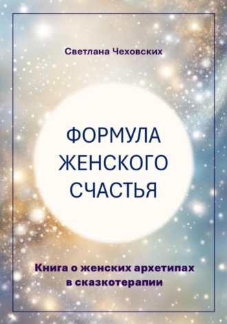 Светлана Чеховских. Формула женского счастья. Книга о женских архетипах в сказкотерапии