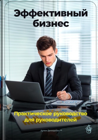 Обложка книги «Эффективный бизнес: Практическое руководство для руководителей»