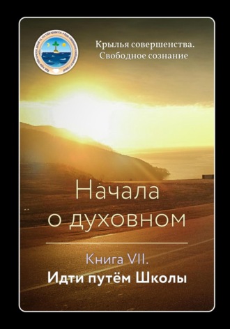Обложка книги «Начала о духовном. Книга VII. Идти путём Школы»