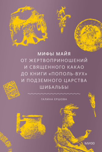 Обложка книги «Мифы майя. От жертвоприношений и священного какао до книги «Пополь-Вух» и подземного царства Шибальбы»