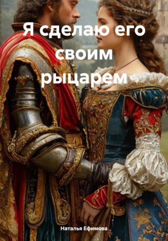 Обложка книги «Я сделаю его своим рыцарем»